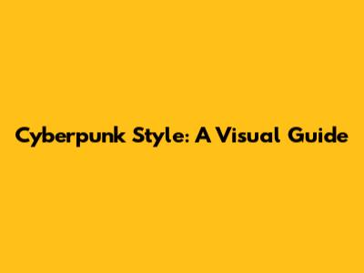 Cyberpunk Style: A Visual Guide