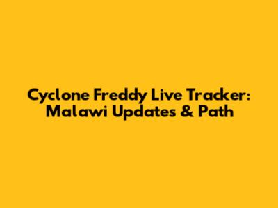 Cyclone Freddy Live Tracker: Malawi Updates & Path