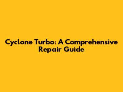 Cyclone Turbo: A Comprehensive Repair Guide