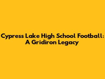 Cypress Lake High School Football: A Gridiron Legacy