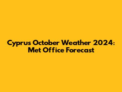 Cyprus October Weather 2024: Met Office Forecast