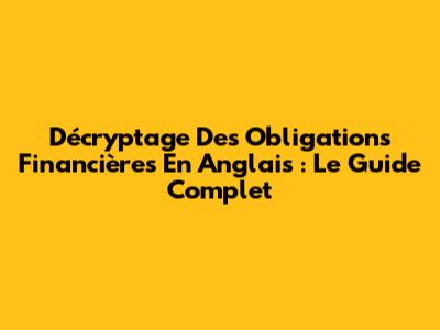 Décryptage Des Obligations Financières En Anglais : Le Guide Complet