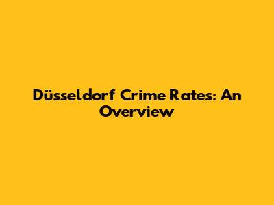 Düsseldorf Crime Rates: An Overview