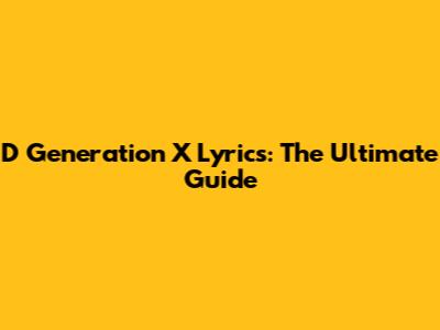 D Generation X Lyrics: The Ultimate Guide