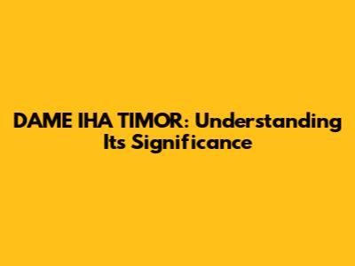 DAME IHA TIMOR: Understanding Its Significance