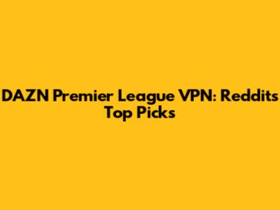 DAZN Premier League VPN: Reddit's Top Picks