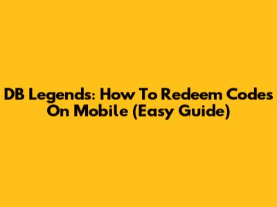 DB Legends: How To Redeem Codes On Mobile (Easy Guide)