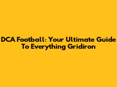 DCA Football: Your Ultimate Guide To Everything Gridiron