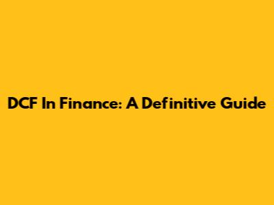DCF In Finance: A Definitive Guide