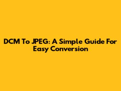 DCM To JPEG: A Simple Guide For Easy Conversion