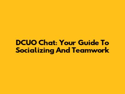 DCUO Chat: Your Guide To Socializing And Teamwork