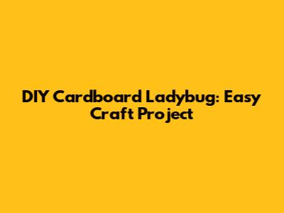 DIY Cardboard Ladybug: Easy Craft Project
