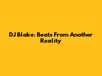 DJ Blake: Beats From Another Reality