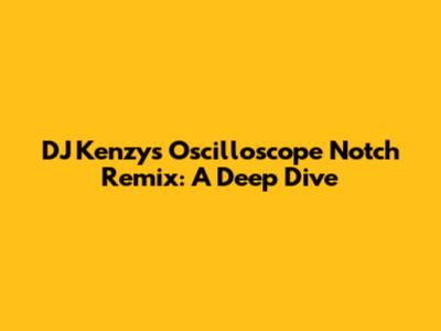 DJ Kenzy's Oscilloscope Notch Remix: A Deep Dive