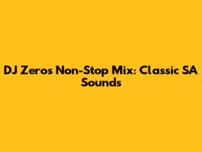 DJ Zero's Non-Stop Mix: Classic SA Sounds