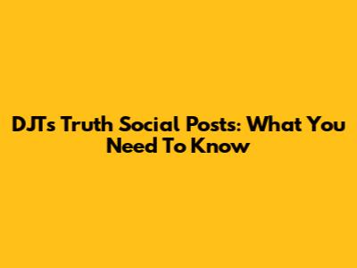 DJT's Truth Social Posts: What You Need To Know