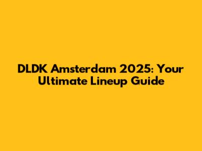 DLDK Amsterdam 2025: Your Ultimate Lineup Guide