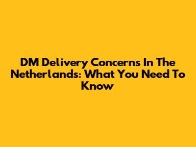 DM Delivery Concerns In The Netherlands: What You Need To Know