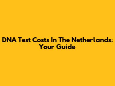 DNA Test Costs In The Netherlands: Your Guide