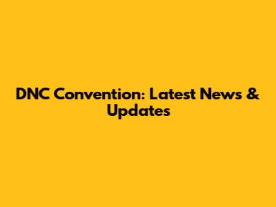 DNC Convention: Latest News & Updates
