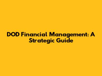 DOD Financial Management: A Strategic Guide
