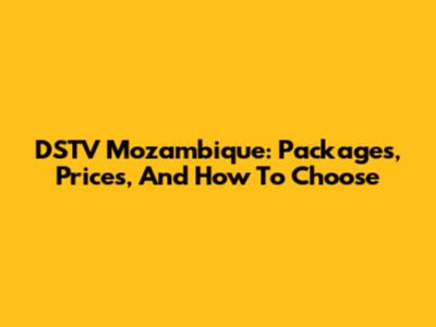 DSTV Mozambique: Packages, Prices, And How To Choose