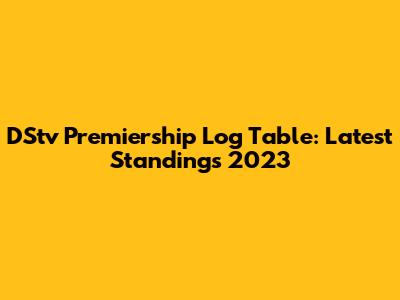 DStv Premiership Log Table: Latest Standings 2023