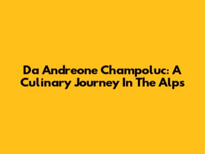 Da Andreone Champoluc: A Culinary Journey In The Alps