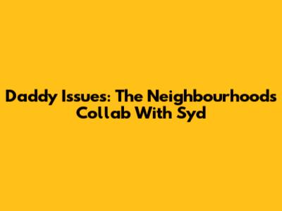 Daddy Issues: The Neighbourhood's Collab With Syd