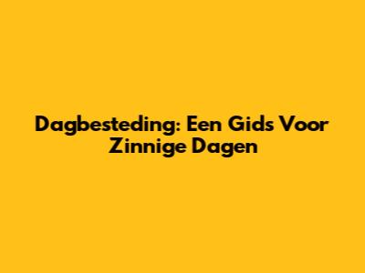 Dagbesteding: Een Gids Voor Zinnige Dagen