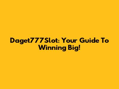 Daget777Slot: Your Guide To Winning Big!