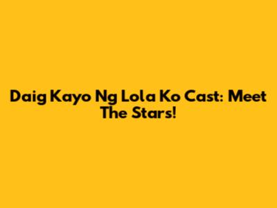 Daig Kayo Ng Lola Ko Cast: Meet The Stars!
