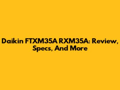 Daikin FTXM35A RXM35A: Review, Specs, And More