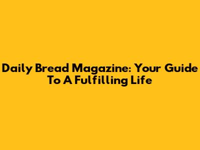 Daily Bread Magazine: Your Guide To A Fulfilling Life