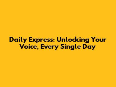 Daily Express: Unlocking Your Voice, Every Single Day