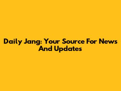 Daily Jang: Your Source For News And Updates