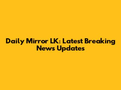 Daily Mirror LK: Latest Breaking News Updates