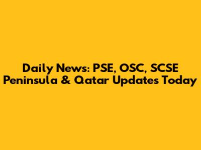 Daily News: PSE, OSC, SCSE Peninsula & Qatar Updates Today