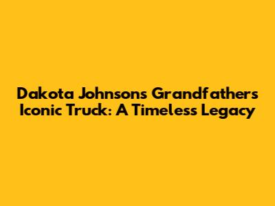 Dakota Johnson's Grandfather's Iconic Truck: A Timeless Legacy
