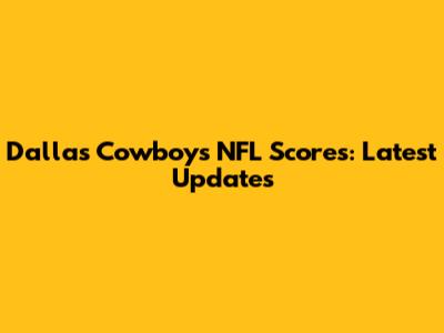 Dallas Cowboys NFL Scores: Latest Updates