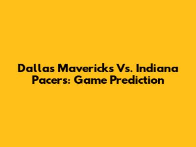 Dallas Mavericks Vs. Indiana Pacers: Game Prediction