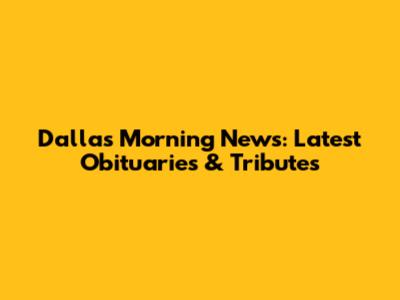 Dallas Morning News: Latest Obituaries & Tributes