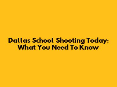 Dallas School Shooting Today: What You Need To Know