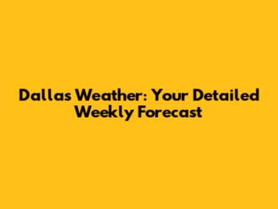 Dallas Weather: Your Detailed Weekly Forecast