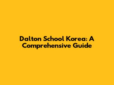 Dalton School Korea: A Comprehensive Guide