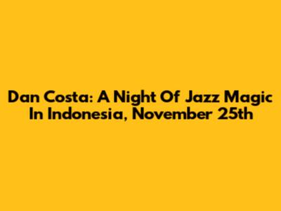 Dan Costa: A Night Of Jazz Magic In Indonesia, November 25th