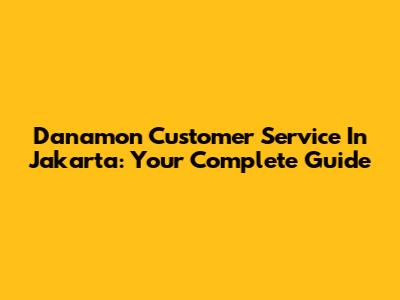 Danamon Customer Service In Jakarta: Your Complete Guide