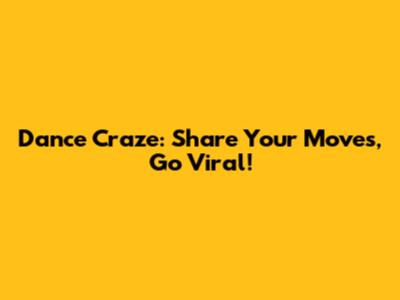 Dance Craze: Share Your Moves, Go Viral!