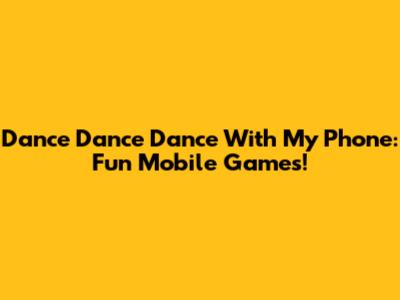 Dance Dance Dance With My Phone: Fun Mobile Games!