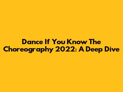 Dance If You Know The Choreography 2022: A Deep Dive